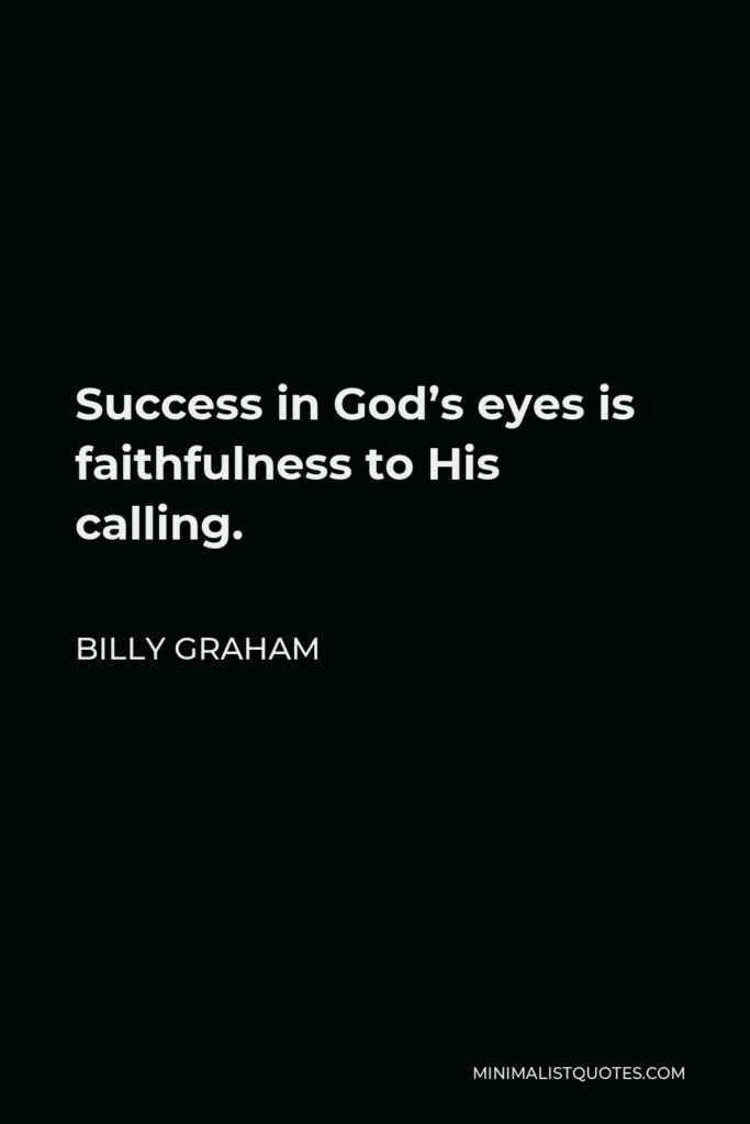 Billy Graham Quote - Success in God’s eyes is faithfulness to His calling.