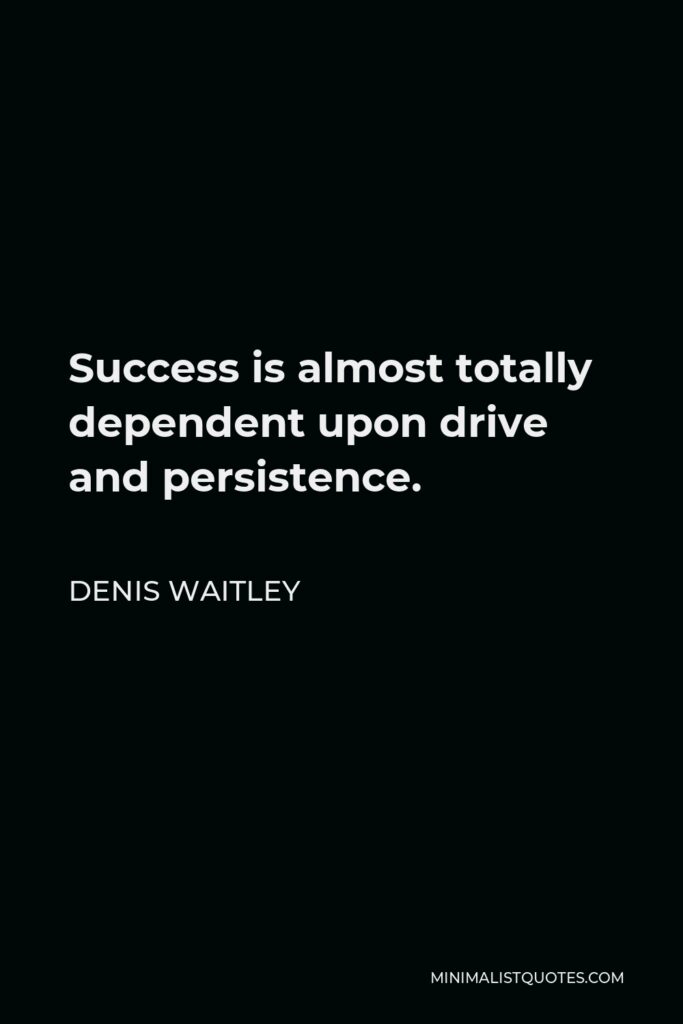 Denis Waitley Quote - Success is almost totally dependent upon drive and persistence.