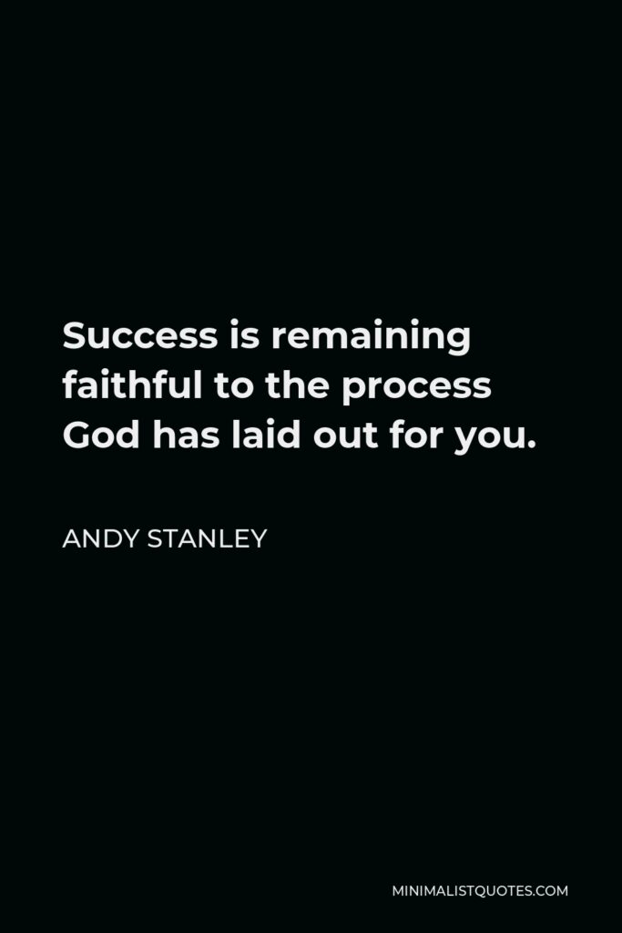 Andy Stanley Quote - Success is remaining faithful to the process God has laid out for you.