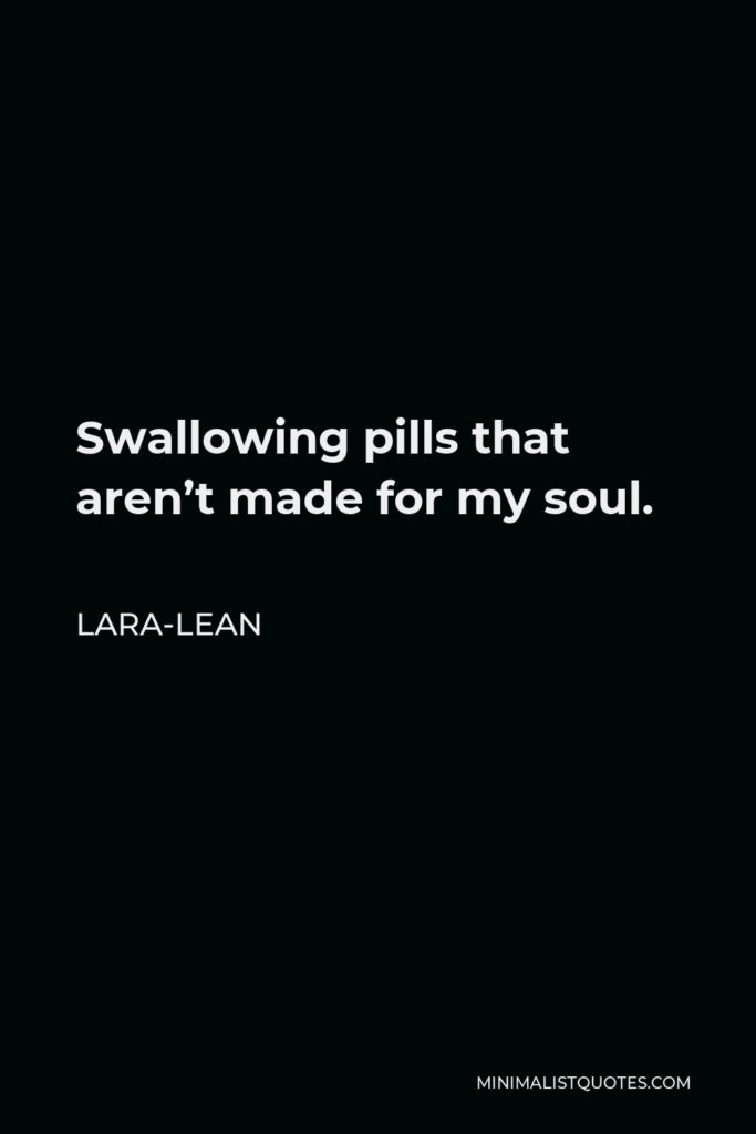 Lara-Lean Quote - Swallowing pills that aren’t made for my soul.