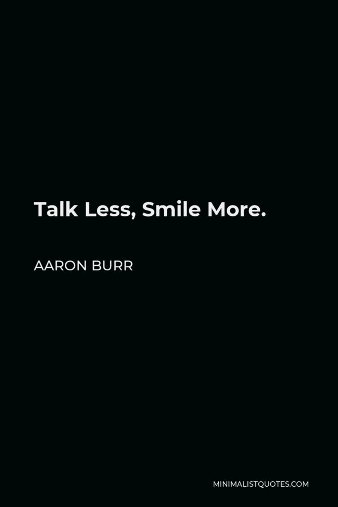 Aaron Burr Quote - Talk Less, Smile More.