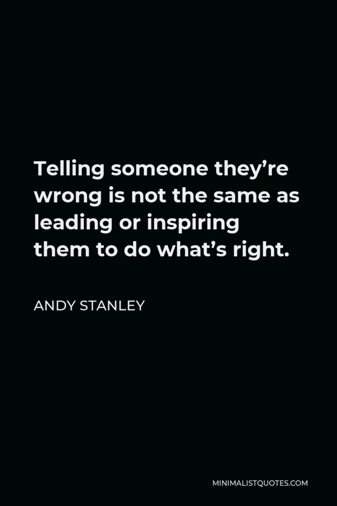Andy Stanley Quote - Telling someone they’re wrong is not the same as leading or inspiring them to do what’s right.