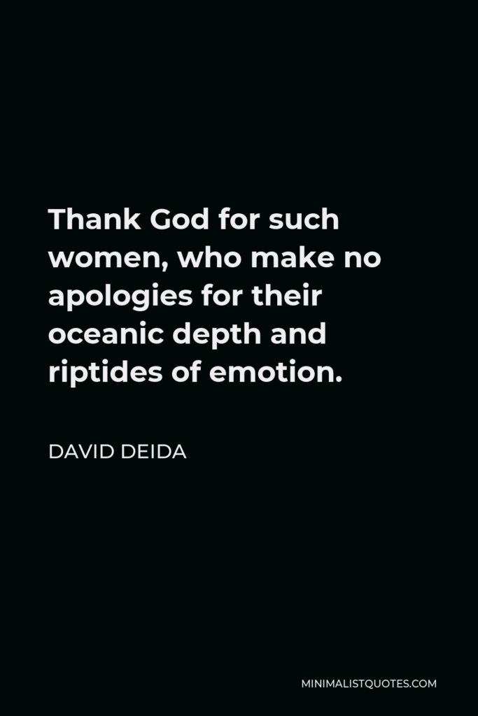 David Deida Quote - Thank God for such women, who make no apologies for their oceanic depth and riptides of emotion.