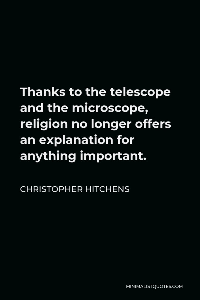 Christopher Hitchens Quote - Thanks to the telescope and the microscope, religion no longer offers an explanation for anything important.