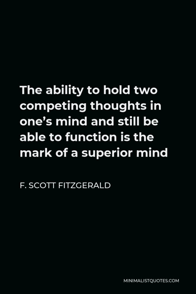 F. Scott Fitzgerald Quote - The ability to hold two competing thoughts in one’s mind and still be able to function is the mark of a superior mind