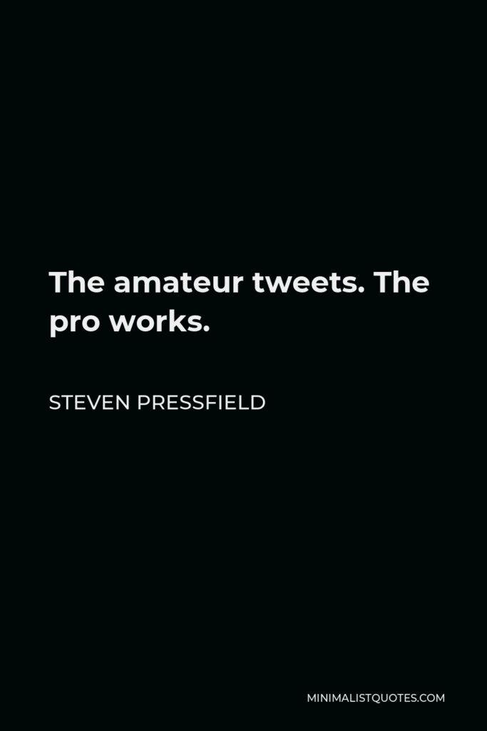 Steven Pressfield Quote - The amateur tweets. The pro works.