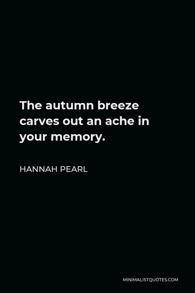 Hannah Pearl Quote - The autumn breeze carves out an ache in your memory.