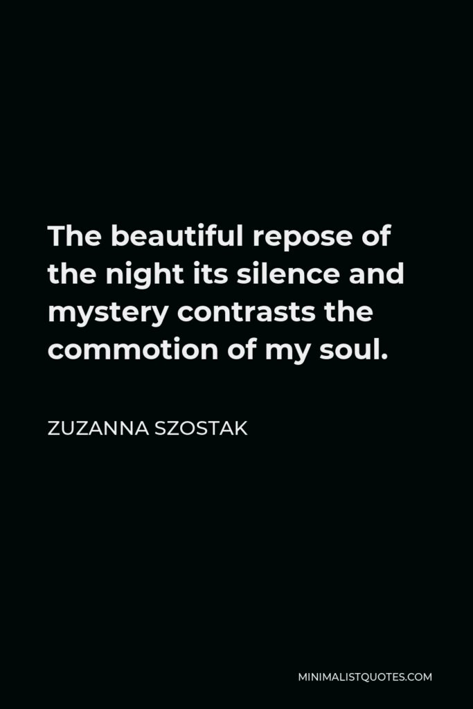 Zuzanna Szostak Quote - The beautiful repose of the night its silence and mystery contrasts the commotion of my soul.