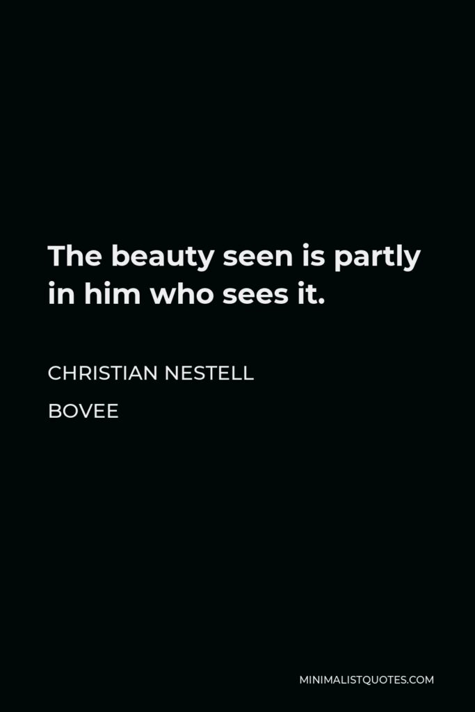 Christian Nestell Bovee Quote - The beauty seen is partly in him who sees it.
