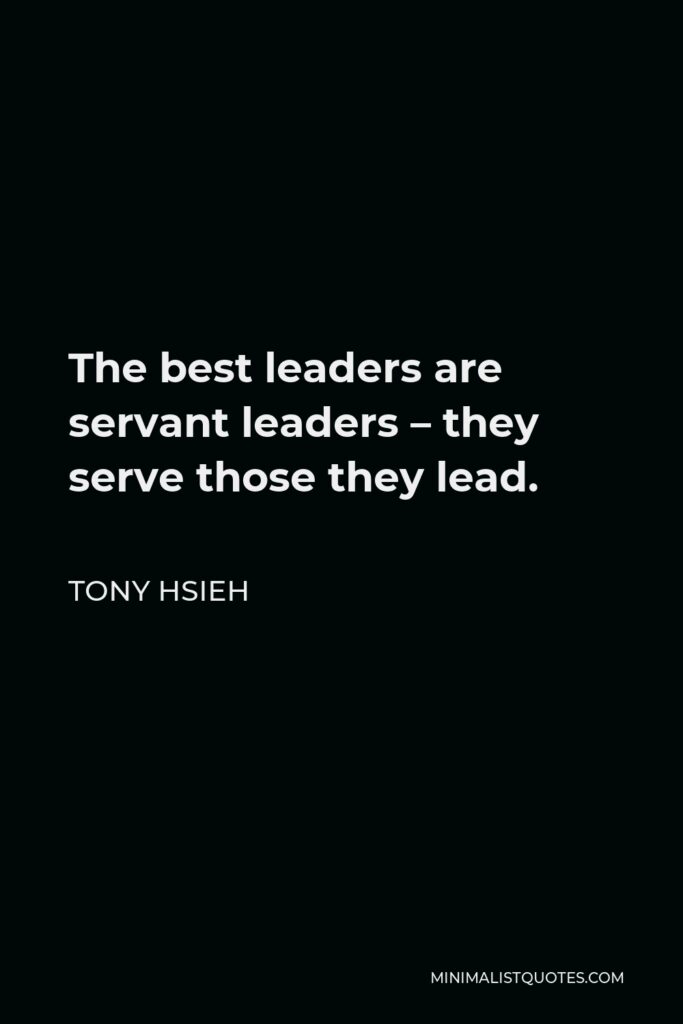 Tony Hsieh Quote - The best leaders are servant leaders – they serve those they lead.