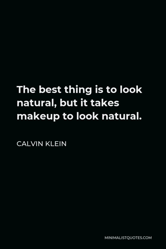Calvin Klein Quote - The best thing is to look natural, but it takes makeup to look natural.