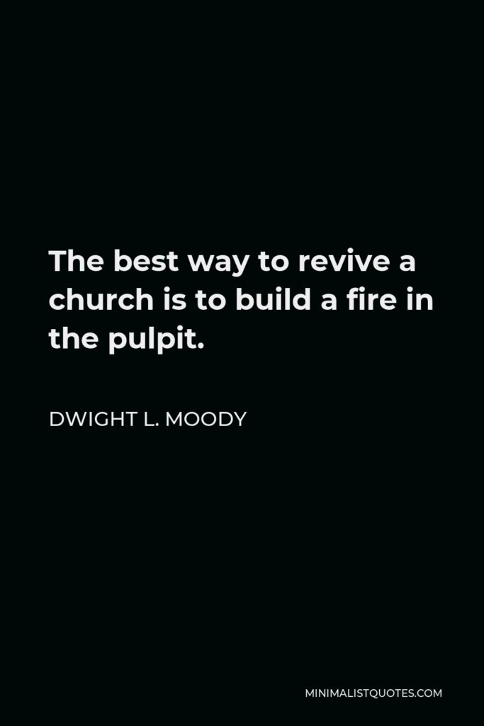 Dwight L. Moody Quote - The best way to revive a church is to build a fire in the pulpit.