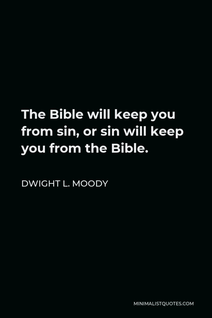 Dwight L. Moody Quote - The Bible will keep you from sin, or sin will keep you from the Bible.