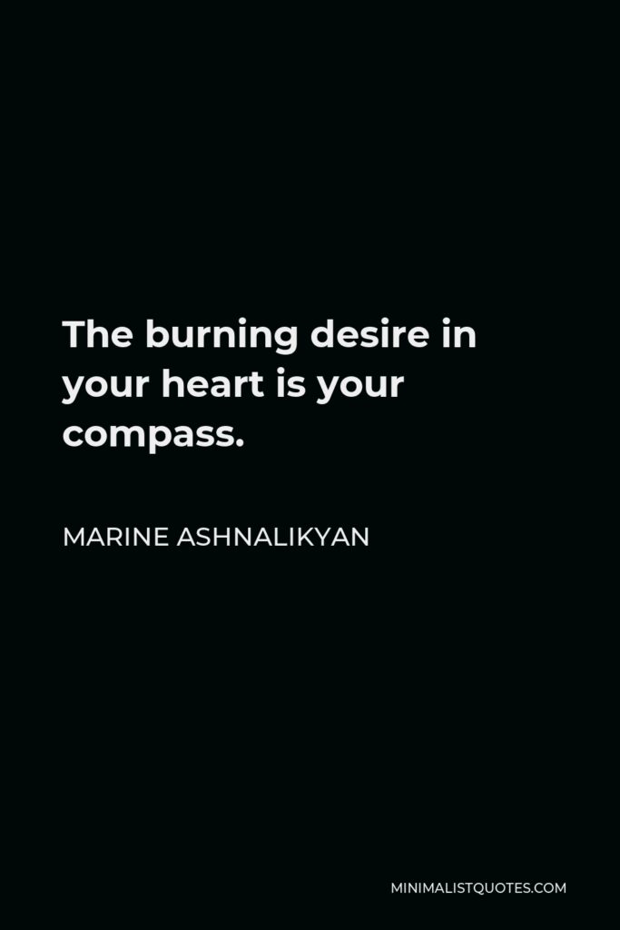 Marine Ashnalikyan Quote - The burning desire in your heart is your compass.