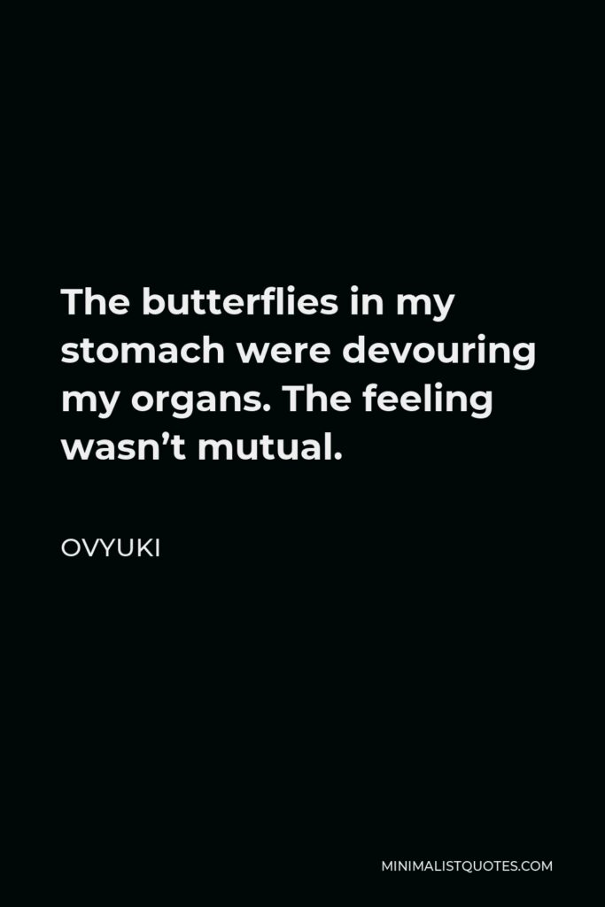 Ovyuki Quote - The butterflies in my stomach were devouring my organs. The feeling wasn’t mutual.
