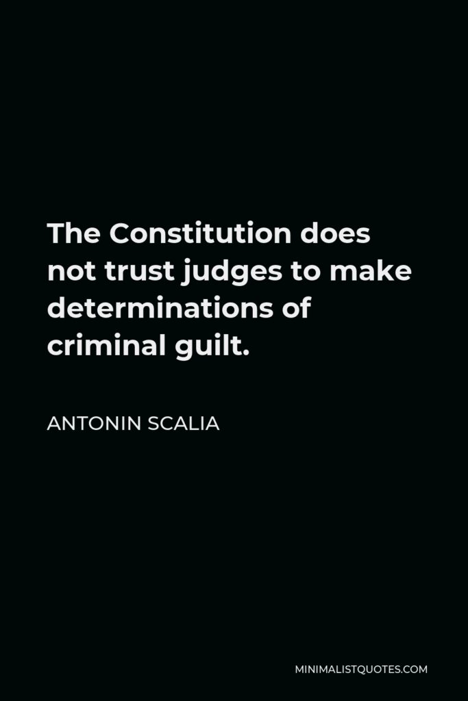 Antonin Scalia Quote - The Constitution does not trust judges to make determinations of criminal guilt.