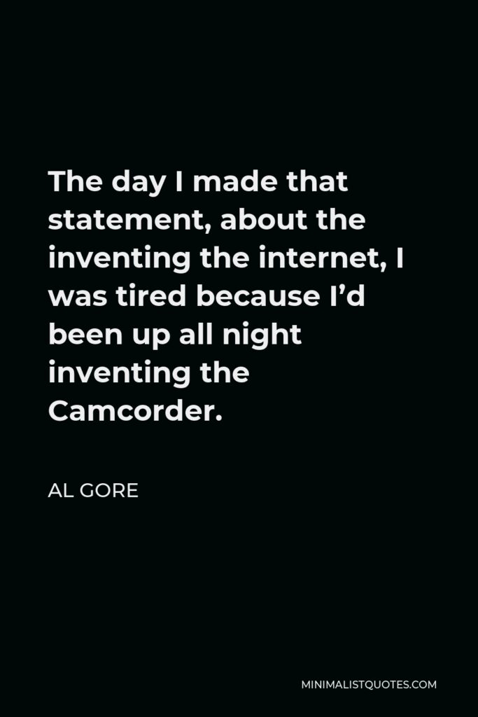 Al Gore Quote - The day I made that statement, about the inventing the internet, I was tired because I’d been up all night inventing the Camcorder.