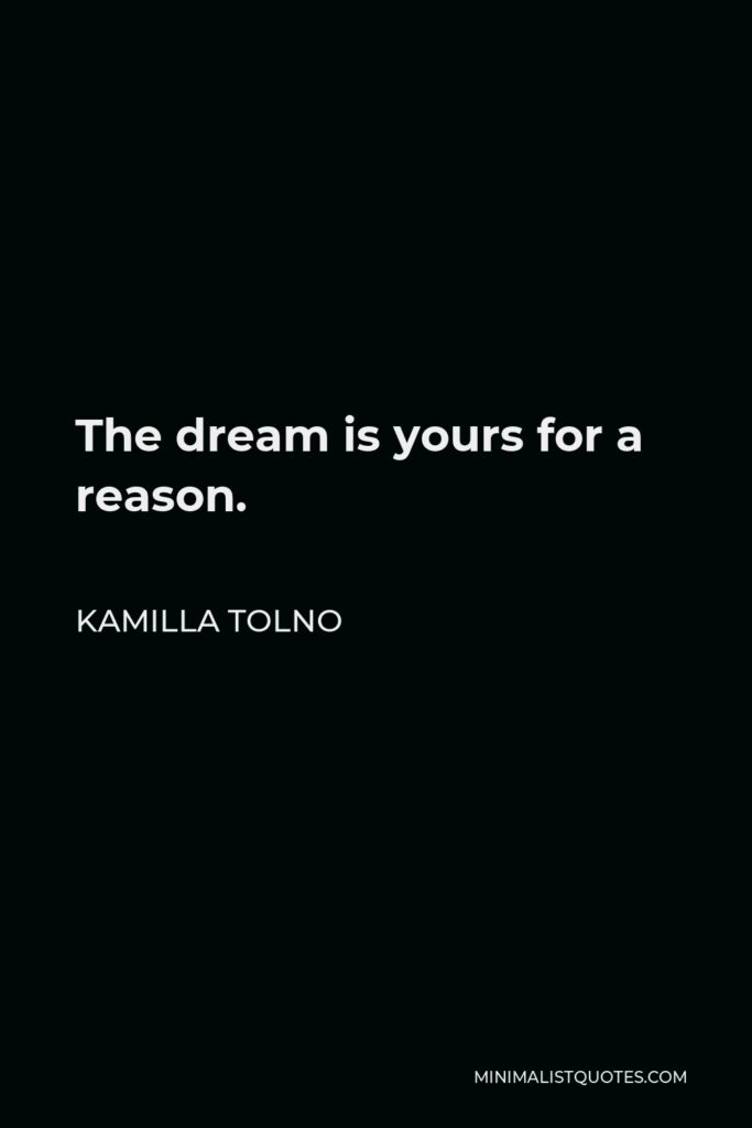 Kamilla Tolno Quote - The dream is yours for a reason.