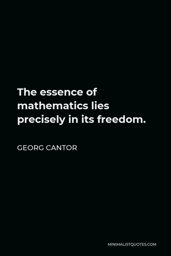 Georg Cantor Quote - The essence of mathematics lies precisely in its freedom.