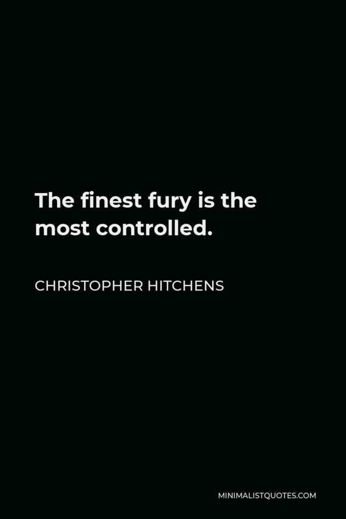 Christopher Hitchens Quote - The finest fury is the most controlled.