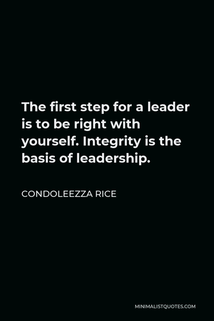 Condoleezza Rice Quote - The first step for a leader is to be right with yourself. Integrity is the basis of leadership.