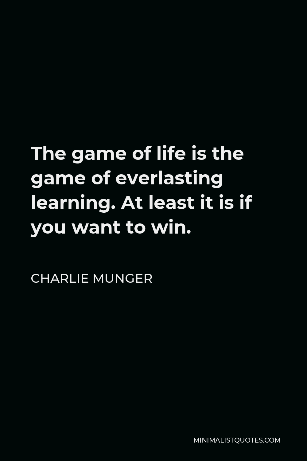 Charlie Munger Quote - The game of life is the game of everlasting learning. At least it is if you want to win.