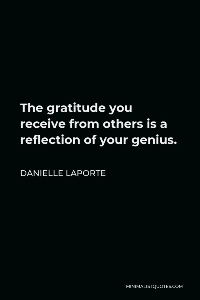 Danielle LaPorte Quote - The gratitude you receive from others is a reflection of your genius.