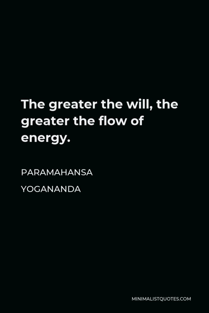 Paramahansa Yogananda Quote - The greater the will, the greater the flow of energy.