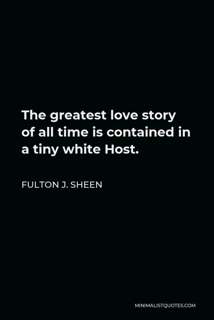 Fulton J. Sheen Quote - The greatest love story of all time is contained in a tiny white Host.