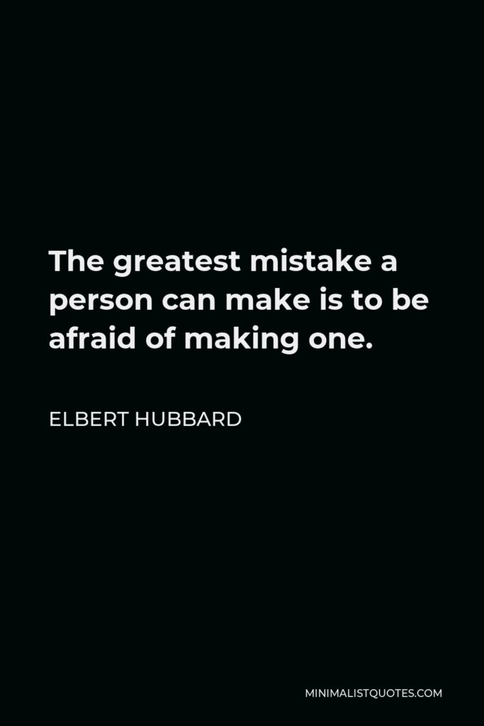Elbert Hubbard Quote - The greatest mistake a person can make is to be afraid of making one.