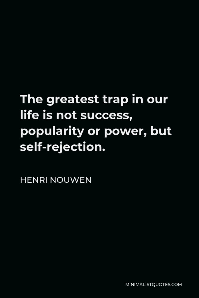 Henri Nouwen Quote - The greatest trap in our life is not success, popularity or power, but self-rejection.