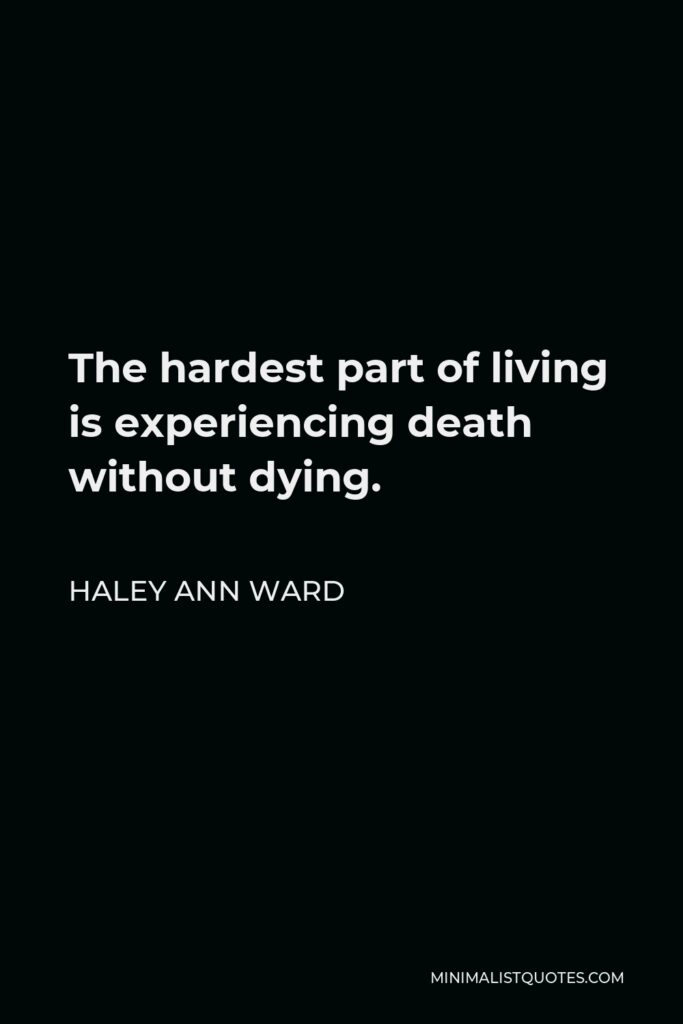 Haley Ann Ward Quote - The hardest part of living is experiencing death without dying.