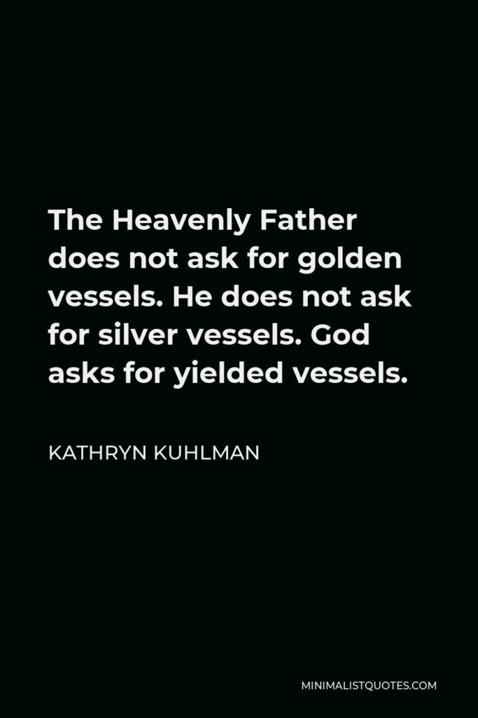 Kathryn Kuhlman Quote - The Heavenly Father does not ask for golden vessels. He does not ask for silver vessels. God asks for yielded vessels.