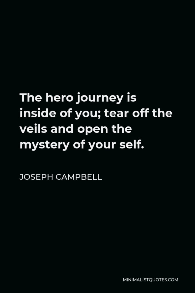Joseph Campbell Quote - The hero journey is inside of you; tear off the veils and open the mystery of your self.