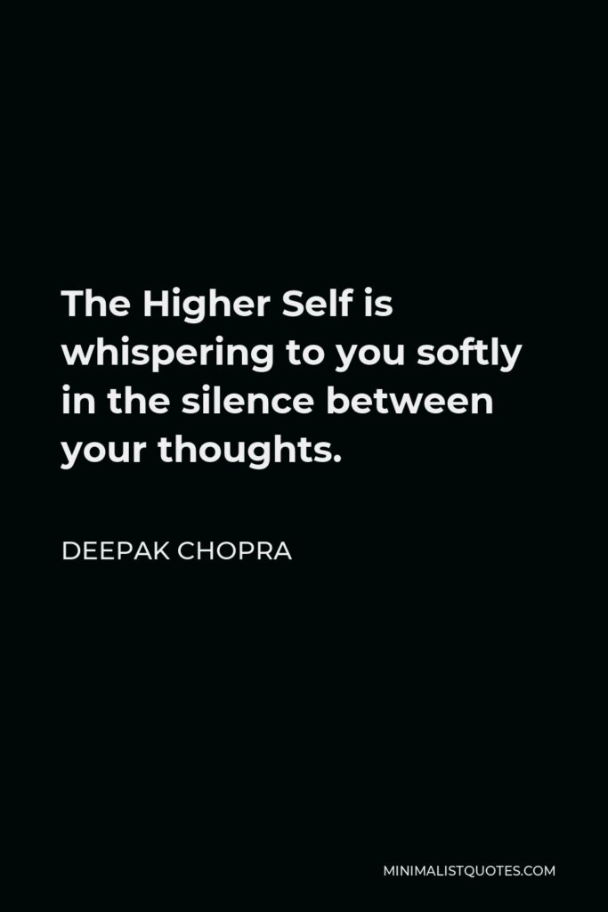 Deepak Chopra Quote - The Higher Self is whispering to you softly in the silence between your thoughts.