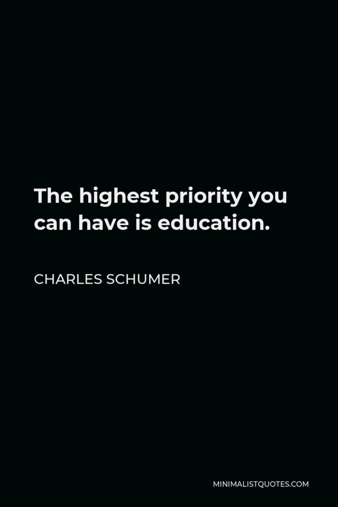 Charles Schumer Quote - The highest priority you can have is education.