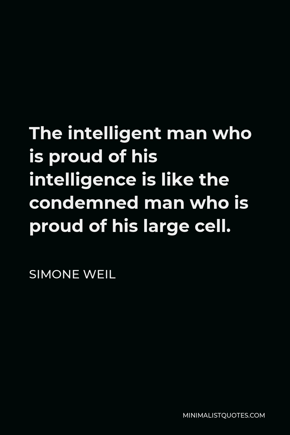 Simone Weil Quote - The intelligent man who is proud of his intelligence is like the condemned man who is proud of his large cell.