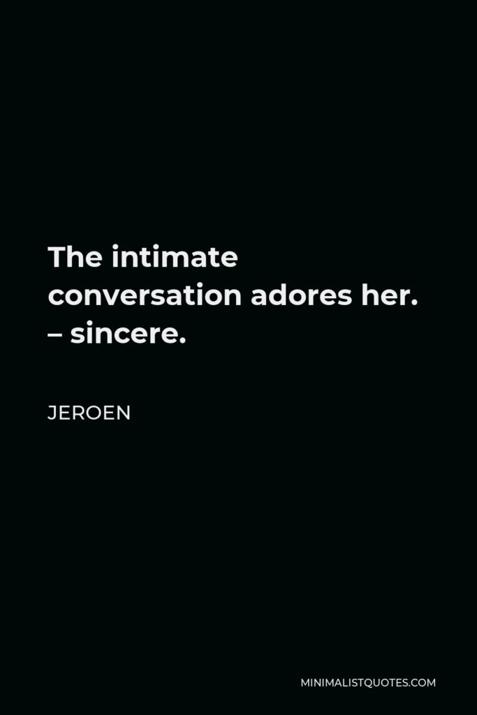 Jeroen Quote - The intimate conversation adores her. – sincere.