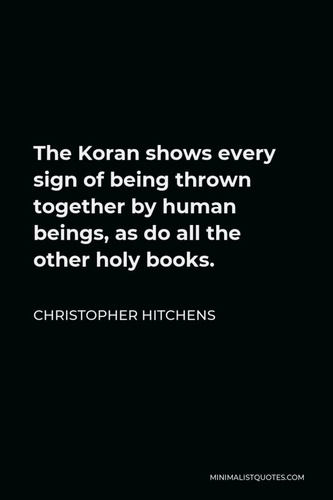 Christopher Hitchens Quote - The Koran shows every sign of being thrown together by human beings, as do all the other holy books.