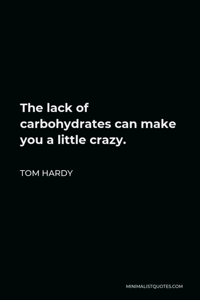 Tom Hardy Quote - The lack of carbohydrates can make you a little crazy.