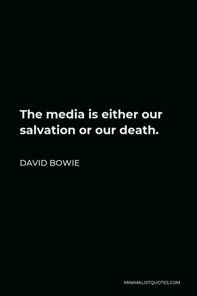 David Bowie Quote - The media is either our salvation or our death.