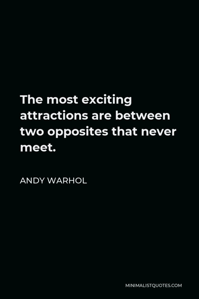 Andy Warhol Quote - The most exciting attractions are between two opposites that never meet.