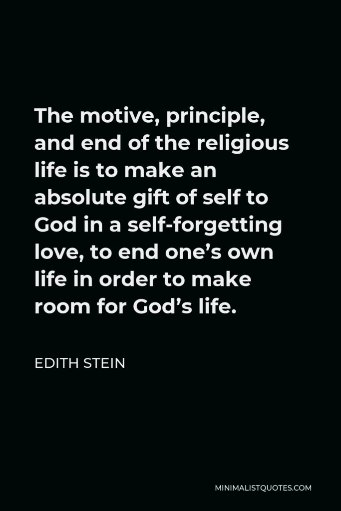 Edith Stein Quote - The motive, principle, and end of the religious life is to make an absolute gift of self to God in a self-forgetting love, to end one’s own life in order to make room for God’s life.