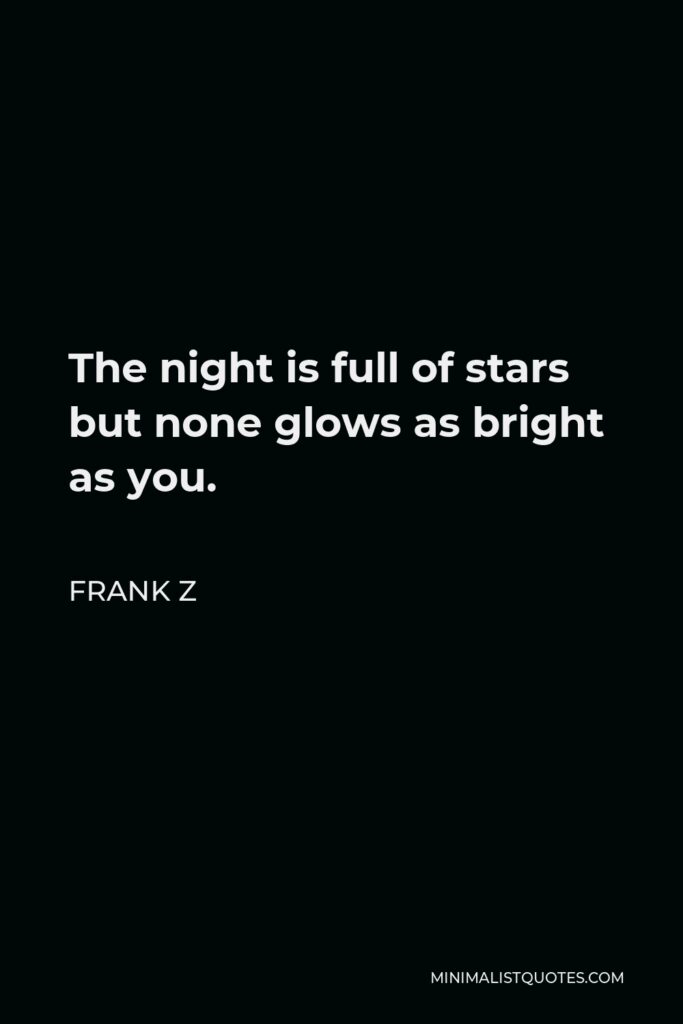 Frank Z Quote - The night is full of stars but none glows as bright as you.