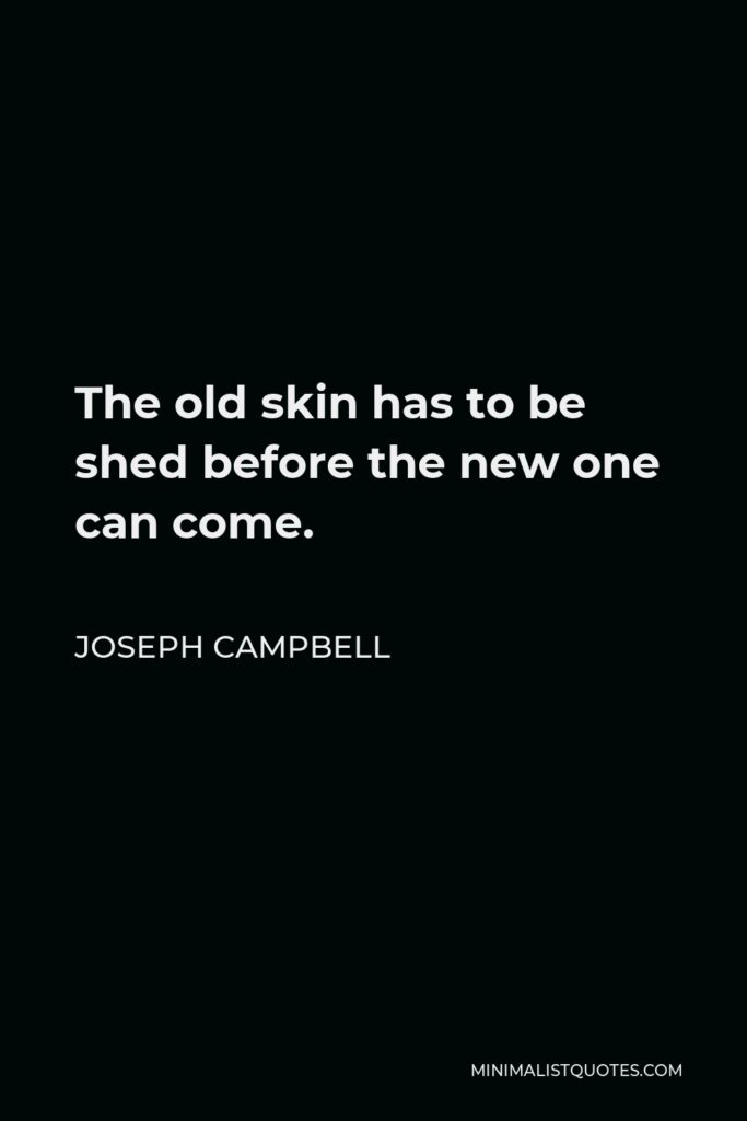 Joseph Campbell Quote - The old skin has to be shed before the new one can come.