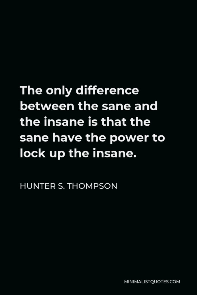 Hunter S. Thompson Quote - The only difference between the sane and the insane is that the sane have the power to lock up the insane.