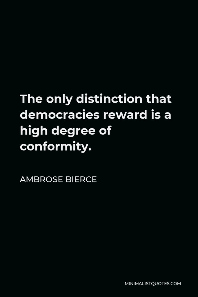 Ambrose Bierce Quote - The only distinction that democracies reward is a high degree of conformity.