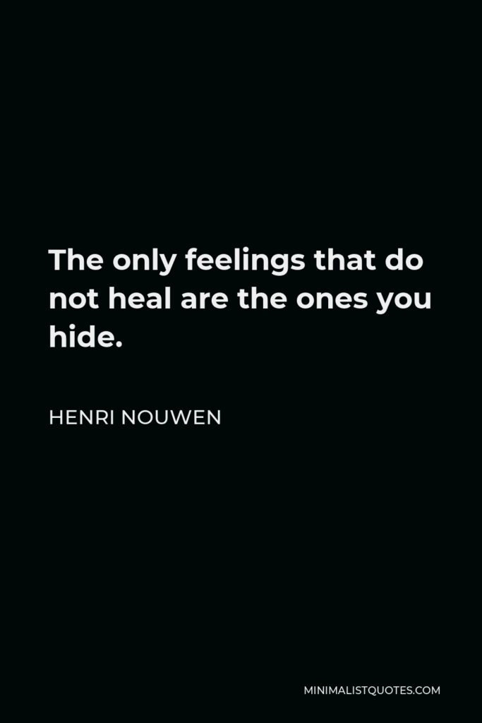 Henri Nouwen Quote - The only feelings that do not heal are the ones you hide.