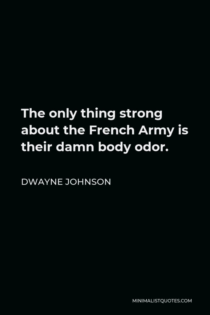 Dwayne Johnson Quote - The only thing strong about the French Army is their damn body odor.