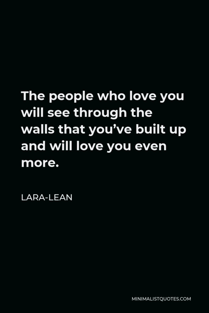 Lara-Lean Quote - The people who love you will see through the walls that you’ve built up and will love you even more.